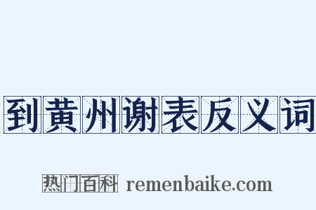 到黄州谢表反义词是什么意思的图片